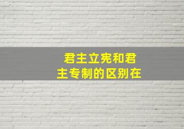 君主立宪和君主专制的区别在