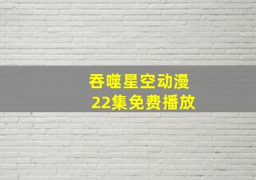 吞噬星空动漫22集免费播放