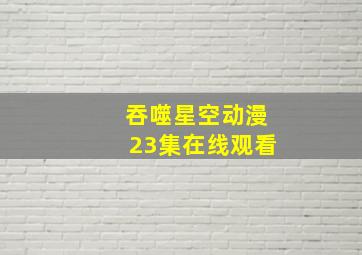 吞噬星空动漫23集在线观看