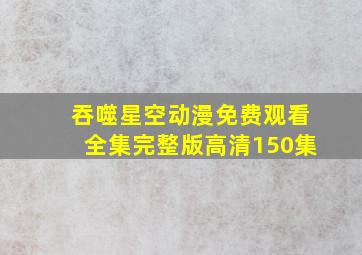 吞噬星空动漫免费观看全集完整版高清150集