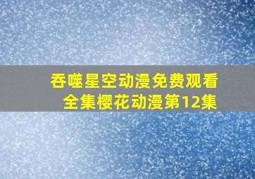 吞噬星空动漫免费观看全集樱花动漫第12集