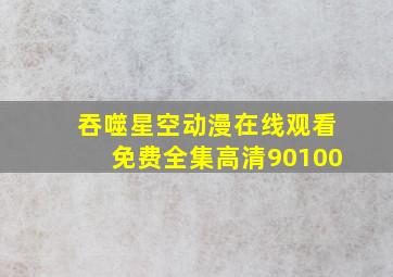 吞噬星空动漫在线观看免费全集高清90100