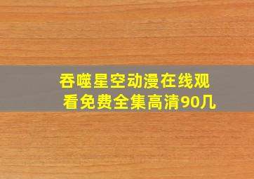 吞噬星空动漫在线观看免费全集高清90几