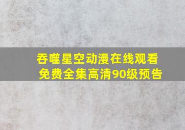 吞噬星空动漫在线观看免费全集高清90级预告