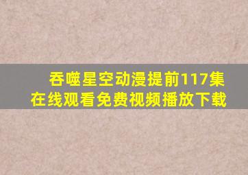 吞噬星空动漫提前117集在线观看免费视频播放下载