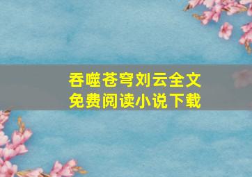 吞噬苍穹刘云全文免费阅读小说下载