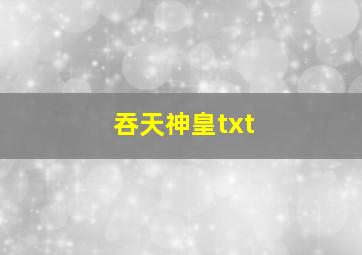 吞天神皇txt