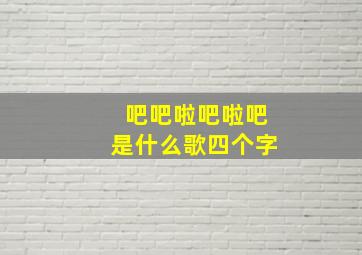 吧吧啦吧啦吧是什么歌四个字