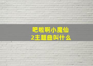 吧啦啊小魔仙2主题曲叫什么