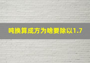 吨换算成方为啥要除以1.7