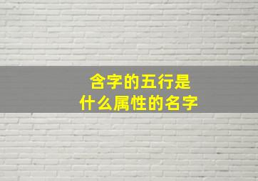 含字的五行是什么属性的名字