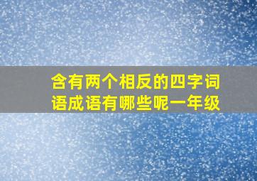 含有两个相反的四字词语成语有哪些呢一年级