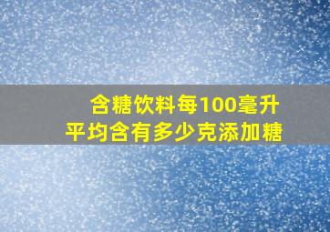 含糖饮料每100毫升平均含有多少克添加糖