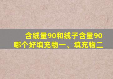 含绒量90和绒子含量90哪个好填充物一、填充物二