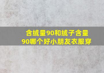 含绒量90和绒子含量90哪个好小朋友衣服穿