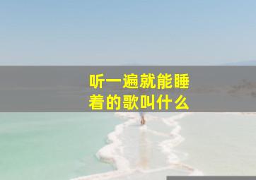 听一遍就能睡着的歌叫什么