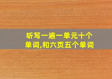 听写一遍一单元十个单词,和六页五个单词