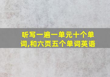 听写一遍一单元十个单词,和六页五个单词英语