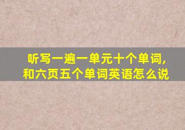 听写一遍一单元十个单词,和六页五个单词英语怎么说