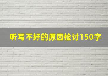 听写不好的原因检讨150字