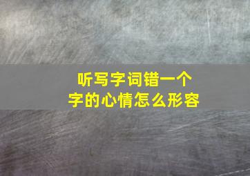 听写字词错一个字的心情怎么形容