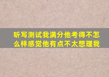 听写测试我满分他考得不怎么样感觉他有点不太想理我