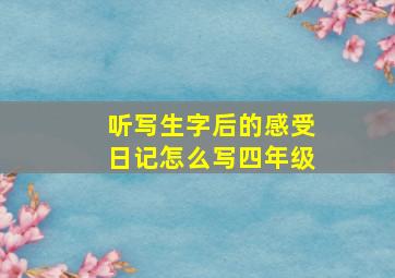 听写生字后的感受日记怎么写四年级