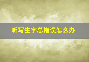 听写生字总错误怎么办