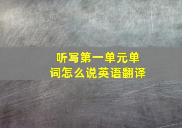 听写第一单元单词怎么说英语翻译