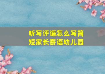 听写评语怎么写简短家长寄语幼儿园