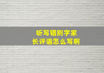 听写错别字家长评语怎么写啊