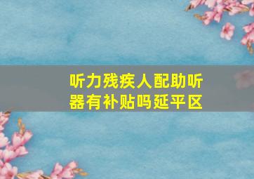 听力残疾人配助听器有补贴吗延平区