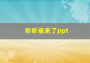 听听谁来了ppt