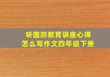 听国防教育讲座心得怎么写作文四年级下册