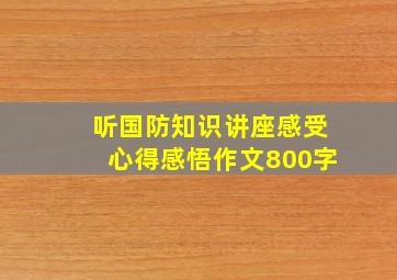 听国防知识讲座感受心得感悟作文800字