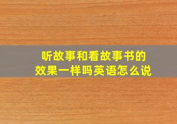 听故事和看故事书的效果一样吗英语怎么说