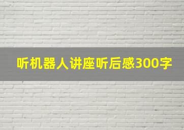 听机器人讲座听后感300字