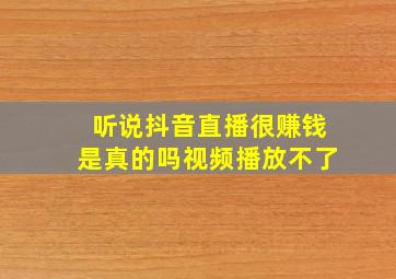 听说抖音直播很赚钱是真的吗视频播放不了