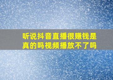 听说抖音直播很赚钱是真的吗视频播放不了吗