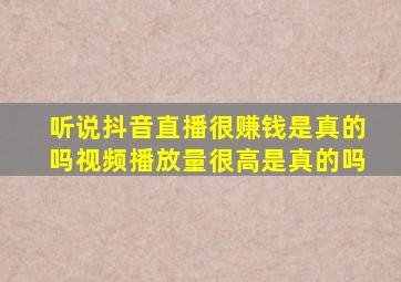 听说抖音直播很赚钱是真的吗视频播放量很高是真的吗