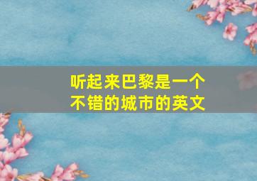 听起来巴黎是一个不错的城市的英文