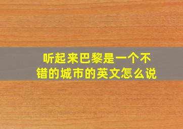 听起来巴黎是一个不错的城市的英文怎么说