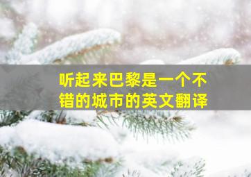 听起来巴黎是一个不错的城市的英文翻译