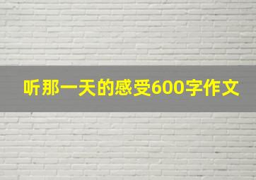 听那一天的感受600字作文