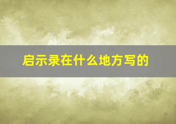 启示录在什么地方写的