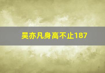 吴亦凡身高不止187