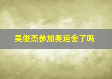 吴俊杰参加奥运会了吗