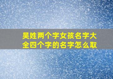 吴姓两个字女孩名字大全四个字的名字怎么取