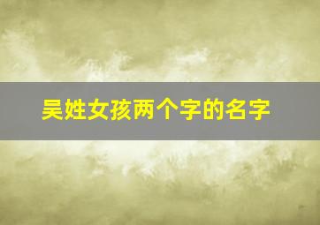 吴姓女孩两个字的名字