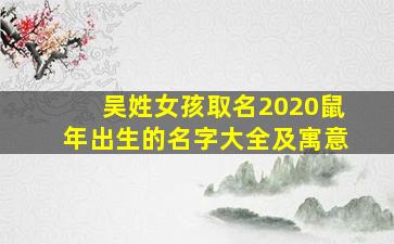 吴姓女孩取名2020鼠年出生的名字大全及寓意